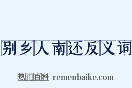 别乡人南还反义词是什么意思的图片